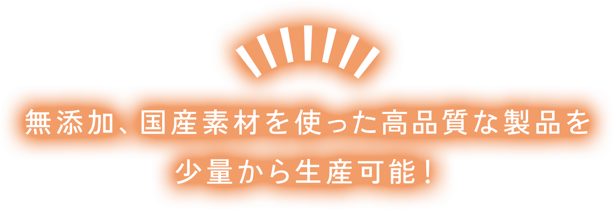 無添加、国産素材を使った高品質な製品を少量から生産可能!